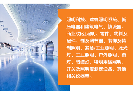 照(zhào)明(míng)科(kē)技(jì)、建築照(zhào)明(míng)系統、低(dī)壓電(diàn)器(qì)和(hé)建築電(diàn)氣、鎮流器(qì)、商業(yè)/辦公照(zhào)明(míng)、零件(jiàn)、物(wù)料及配件(jiàn)、制(zhì)及調節器(qì)、裝飾及特制(zhì)照(zhào)明(míng)、緊急/工(gōng)業(yè)照(zhào)明(míng)、泛光(guāng)燈、工(gōng)業(yè)照(zhào)明(míng)、戶外(wài)照(zhào)明(míng)、街(jiē)燈、暗(àn)裝燈、特明(míng)用(yòng)途照(zhào)明(míng)、開(kāi)關及照(zhào)明(míng)度測定設備、其他(tā)相(xiàng)關儀器(qì)等。