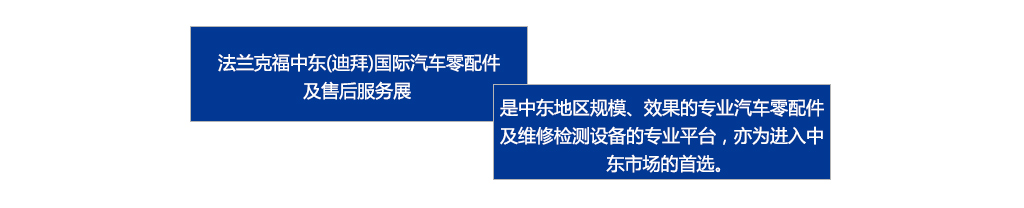 　　法蘭克福中東(dōng)（迪拜）國(guó)際汽車(chē)零配件(jiàn)及售後服務展是(shì)中東(dōng)地(dì)區(qū)規模、效果最好(hǎo)的(de)專業(yè)汽車(chē)零配件(jiàn)及維修檢測設備的(de)專業(yè)平台，亦為(wèi)進入中東(dōng)市(shì)場(chǎng)的(de)首選。
