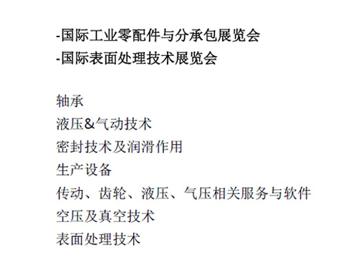 -國(guó)際工(gōng)業(yè)零配件(jiàn)與分(fēn)承包展覽會(huì)  -國(guó)際表面處理(lǐ)技(jì)術(shù)展覽會(huì)  軸承  液壓&氣動技(jì)術(shù)  密封技(jì)術(shù)及潤滑作(zuò)用(yòng)  生(shēng)産設備  傳動、齒輪、液壓、氣壓相(xiàng)關服務與軟件(jiàn)  空(kōng)壓及真空(kōng)技(jì)術(shù)  表面處理(lǐ)技(jì)術(shù)
