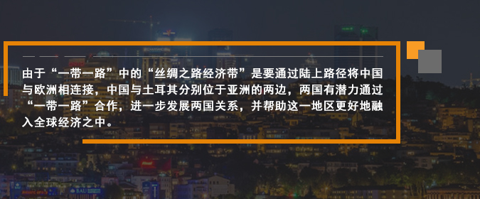 由于“一(yī)帶一(yī)路(lù)”中的(de)“絲綢之路(lù)經濟帶”是(shì)要(yào)通(tōng)過陸上(shàng)路(lù)徑将中國(guó)與歐洲相(xiàng)連接，中國(guó)與土(tǔ)耳其分(fēn)别位于亞洲的(de)兩邊，兩國(guó)有(yǒu)潛力通(tōng)過“一(yī)帶一(yī)路(lù)”合作(zuò)，進一(yī)步發展兩國(guó)關系，并幫助這(zhè)一(yī)地(dì)區(qū)更好(hǎo)地(dì)融入全球經濟之中。