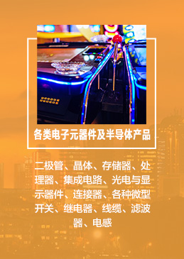 　　各類電(diàn)子(zǐ)元器(qì)件(jiàn)及半導體(tǐ)産品：二極管、晶體(tǐ)、存儲器(qì)、處理(lǐ)器(qì)、集成電(diàn)路(lù)、光(guāng)電(diàn)與顯示器(qì)件(jiàn)、連接器(qì)、各種微(wēi)型開(kāi)關、繼電(diàn)器(qì)、線纜、濾波器(qì)、電(diàn)感、電(diàn)阻、電(diàn)容器(qì)、變壓器(qì)、微(wēi)波元件(jiàn)、壓電(diàn)元件(jiàn)、LED照(zhào)明(míng)及顯示屏等;系統集成和(hé)子(zǐ)系統、IC封裝技(jì)術(shù)、電(diàn)子(zǐ)制(zhì)造設備等